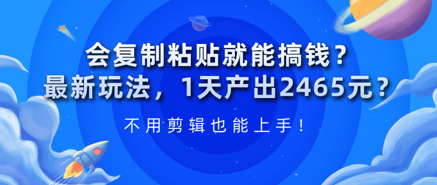 会复制粘贴就能搞钱？最新玩法，1天产出2465元？不用剪辑也能上手！-网亿资源平台