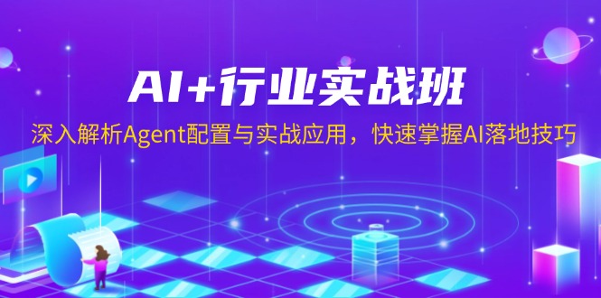 AI+行业实战班，深入解析Agent配置与实战应用，快速掌握AI落地技巧-网亿资源平台