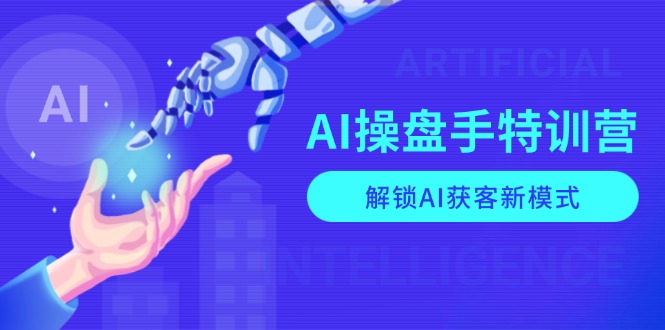 AI-操盘手特训营，解锁AI获客新模式，全面掌握AI商业应用与提示词技巧-网亿资源平台