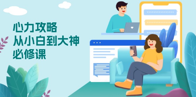 心力 攻略，从小白到大神必修课，技能与心力独立，助你自信从容面对挑战-网亿资源平台