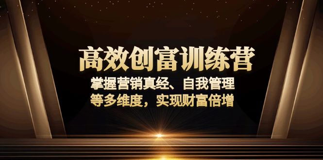 高效创富训练营：掌握营销真经、自我管理等多维度，实现财富倍增-网亿资源平台