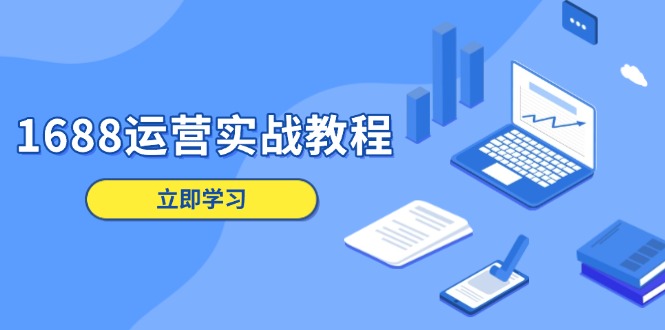 1688运营实战教程：店铺定位/商品管理/爆款打造/数字营销/客户服务等-网亿资源平台