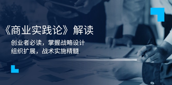 《商业实践论》解读：创业者必读，掌握战略设计，组织扩展，战术实施精髓-网亿资源平台