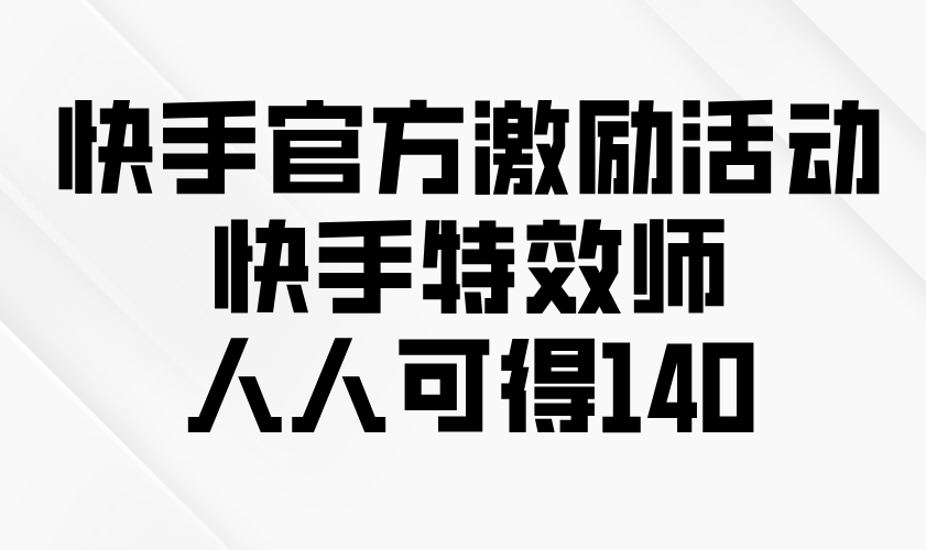 快手官方激励活动-快手特效师，人人可得140-网亿资源平台