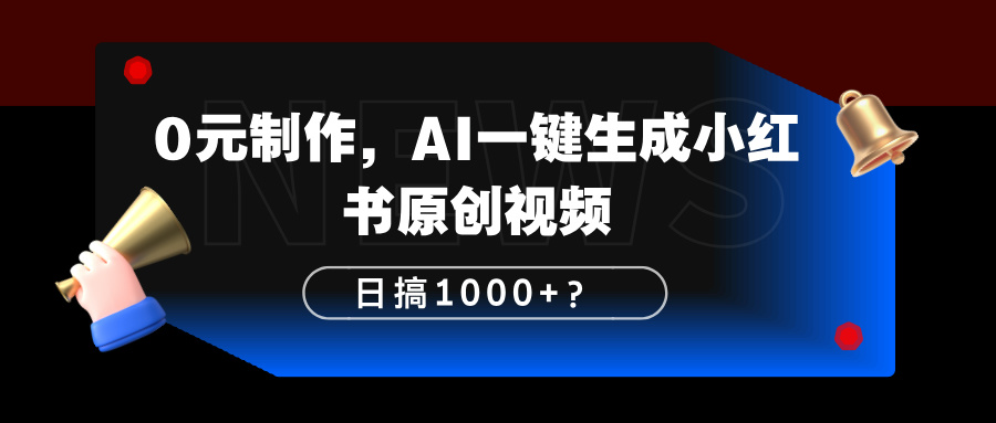 0元制作，AI一键生成小红书原创视频，日搞1000+？-网亿资源平台