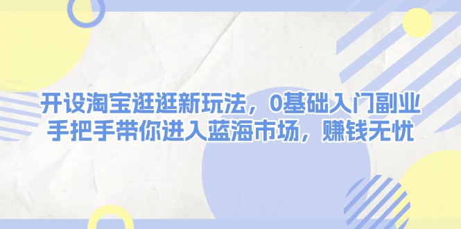 淘宝逛逛新玩法，0基础入门副业，手把手带你进入蓝海市场，赚钱无忧-网亿资源平台