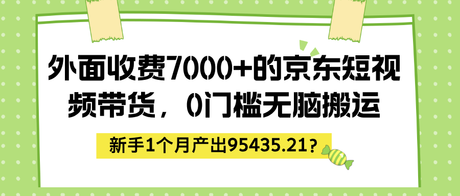 外面收费7000+的京东短视频带货，0门槛无脑搬运，新手1个月产出95435.21？-网亿资源平台