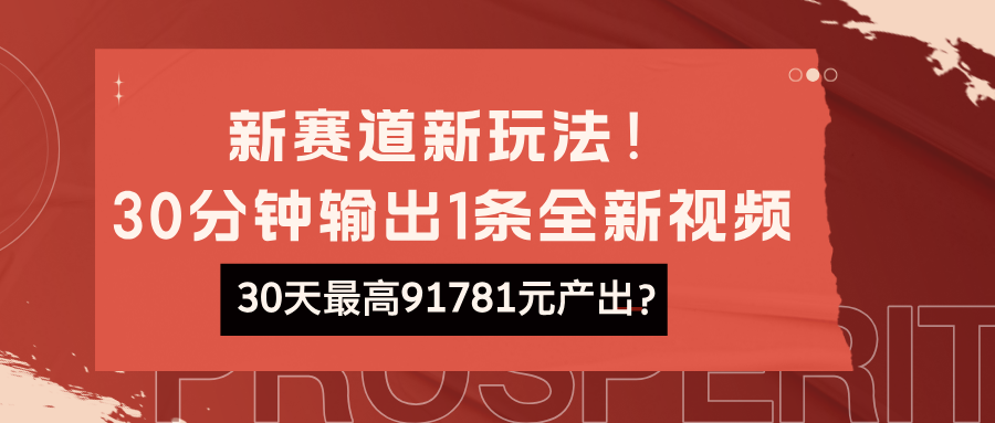 新赛道新玩法！30分钟输出1条全新视频，30天最高91781元产出？-网亿资源平台