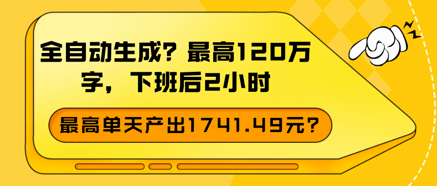 全自动生成？最高120万字，下班后2小时，最高单天产出1741.49元？-网亿资源平台