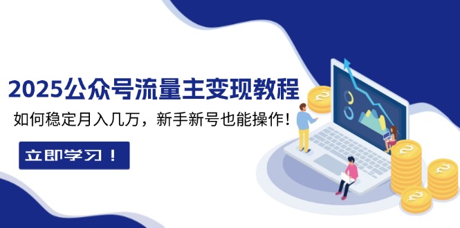 2025众公号流量主变现教程：如何稳定月入几万，新手新号也能操作-网亿资源平台