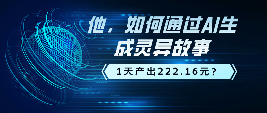 他，如何通过AI生成灵异故事，1天产出222.16元？-网亿资源平台
