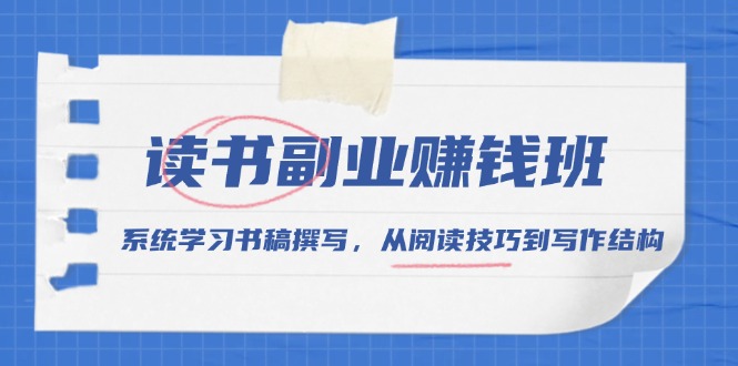 读书副业赚钱班，系统学习书稿撰写，从阅读技巧到写作结构-网亿资源平台