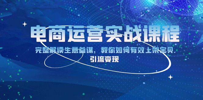 电商运营实战课程：完整解读生意参谋，教你如何有效上架宝贝，引流变现-网亿资源平台