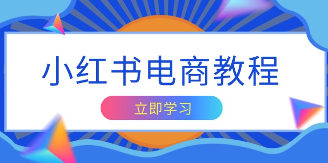 小红书电商教程，掌握帐号定位与内容创作技巧，打造爆款，实现商业变现-网亿资源平台