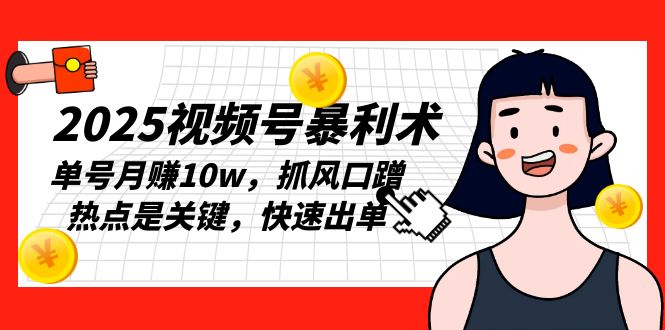 2025视频号暴利术，单号月赚10w，抓风口蹭热点是关键-网亿资源平台