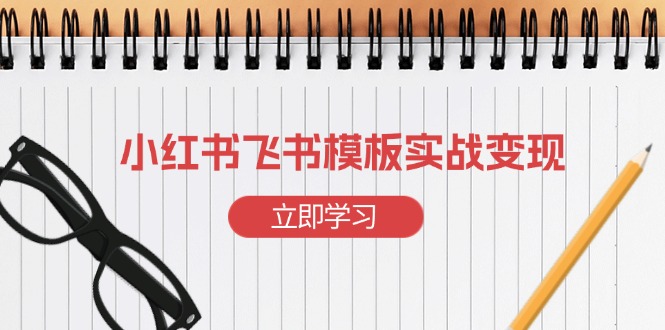 小红书飞书 模板实战变现：小红书快速起号，搭建一个赚钱的飞书模板-网亿资源平台