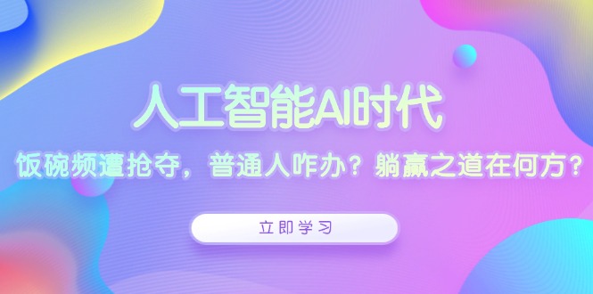 人工智能AI时代，饭碗频遭抢夺，普通人咋办？-网亿资源平台