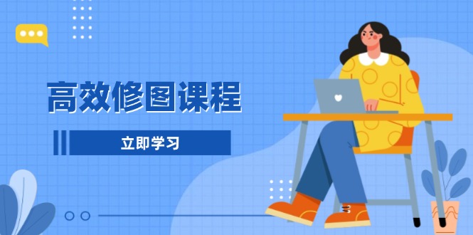高效修图课程：教你后期处理图片，1分钟快修3分钟精修，提升修图效率-网亿资源平台