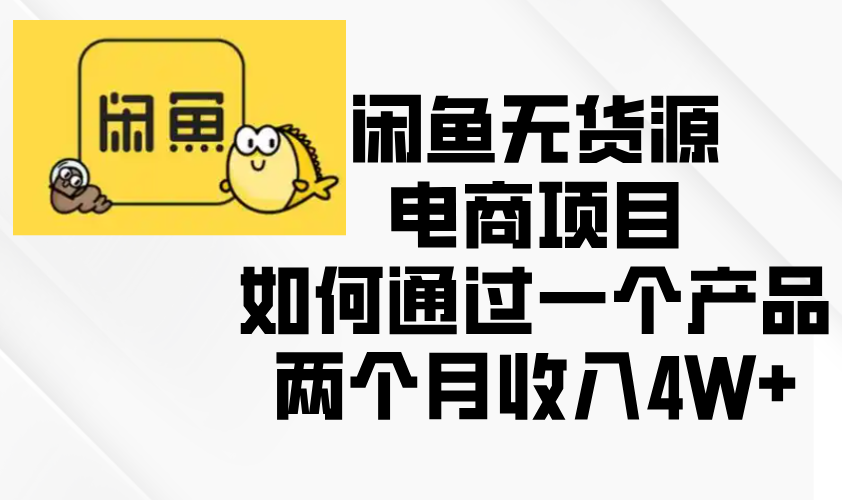 闲鱼无货源电商项目，如何通过一个产品两个月收入4W+-网亿资源平台