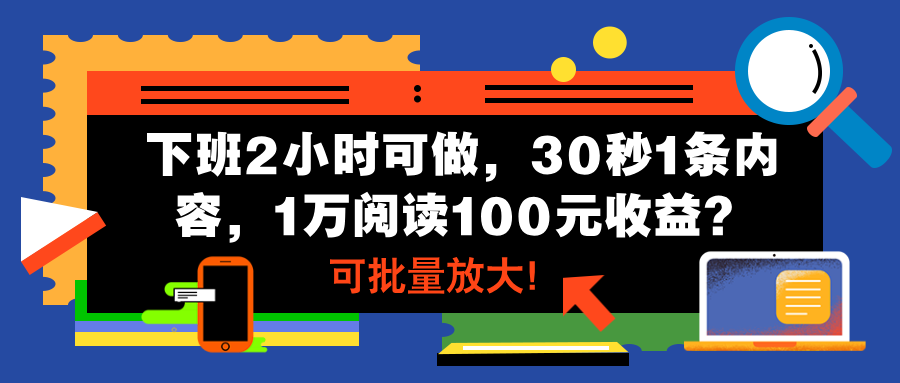 下班2小时可做，30秒1条内容，1万阅读100元收益？可批量放大！-网亿资源平台