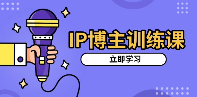 IP博主训练课，定位账号，推荐热门赛道，搭建涨粉架构，拍出更吸粉视频-网亿资源平台