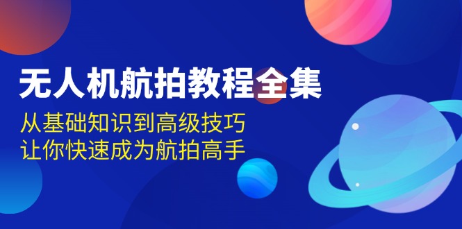 无人机-航拍教程全集，从基础知识到高级技巧，让你快速成为航拍高手-网亿资源平台