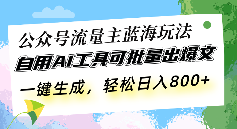 公众号流量主蓝海玩法 自用AI工具可批量出爆文-网亿资源平台