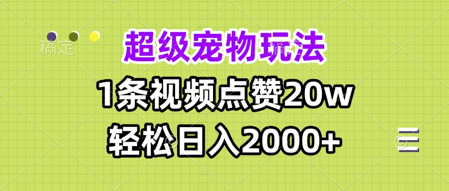 超级宠物视频玩法，1条视频点赞20w，轻松日入2000+-网亿资源平台