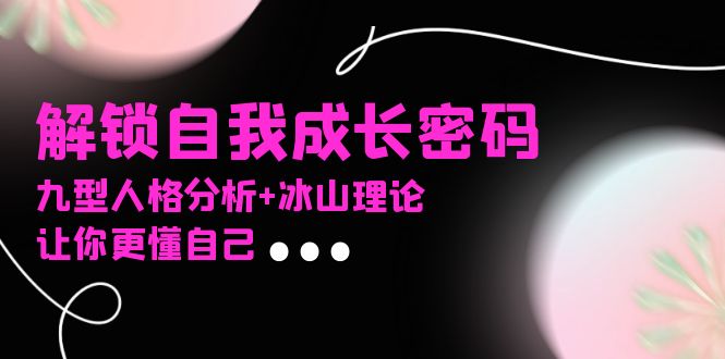某社群课程，解锁自我成长密码，九型人格分析+冰山理论，让你更懂自己-网亿资源平台