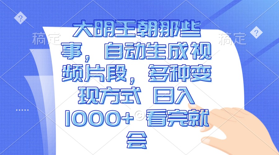 大明王朝那些事，自动生成视频片段，多种变现方式 日入1000+-网亿资源平台