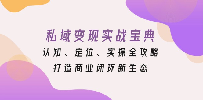 私域变现实战宝典：认知、定位、实操全攻略，打造商业闭环新生态-网亿资源平台