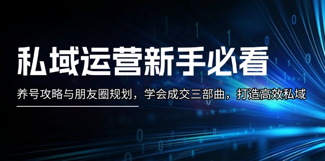 私域运营新手必看：养号攻略与朋友圈规划，学会成交三部曲，打造高效私域-网亿资源平台