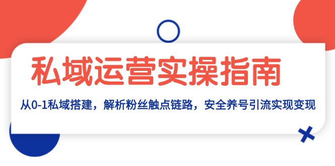 私域运营实操指南：从0-1私域搭建，解析粉丝触点链路，安全养号引流变现-网亿资源平台