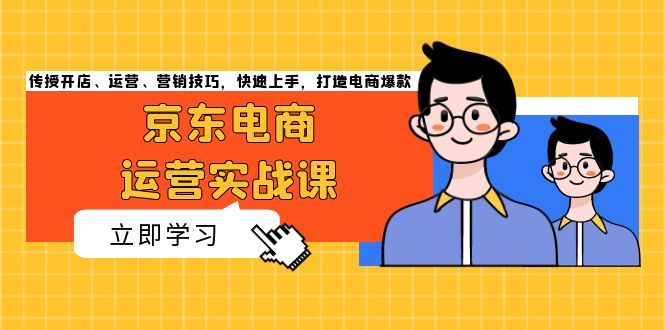 京东电商运营实战课，传授开店、运营、营销技巧，快速上手，打造电商爆款-网亿资源平台