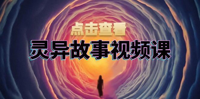 灵异故事视频课：文案、剪辑流程、画面处理及封面制作，助力创作者盈利-网亿资源平台