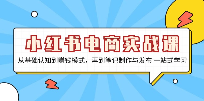小红书电商实战课，从基础认知到赚钱模式，再到笔记制作与发布 一站式学习-网亿资源平台
