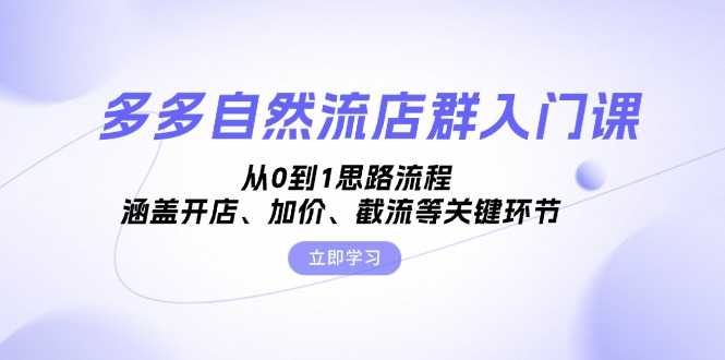 多多自然流店群入门课，从0到1思路流程，涵盖开店、加价、截流等关键环节-网亿资源平台
