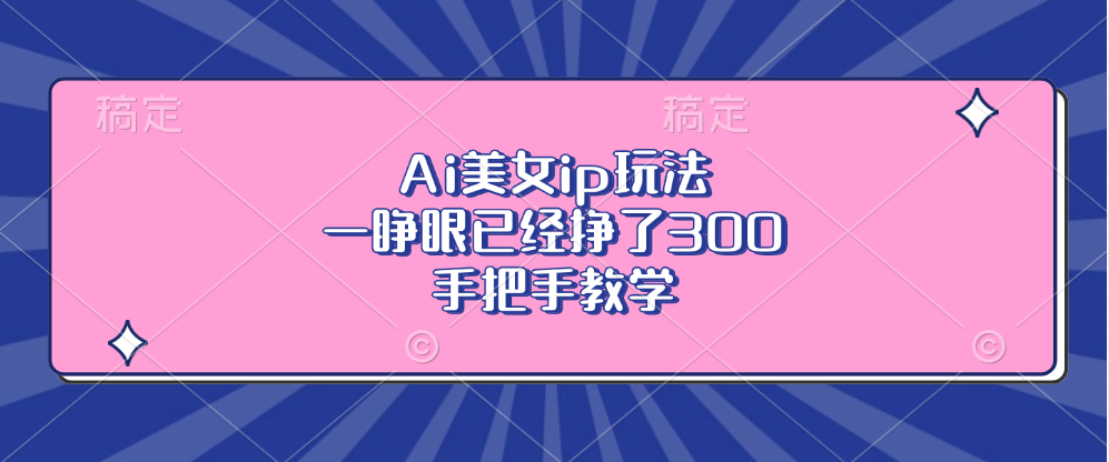 Ai美女ip玩法，一睁眼已经挣了300，手把手教学-网亿资源平台