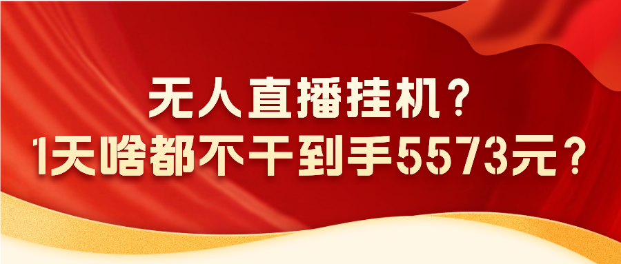 无人直播挂机？1天啥都不干到手5573元？-网亿资源平台