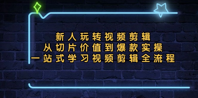 新人玩转视频剪辑：从切片价值到爆款实操，一站式学习视频剪辑全流程-网亿资源平台