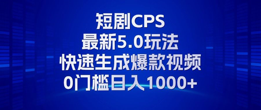 11月最新短剧CPS玩法，快速生成爆款视频，小白0门槛轻松日入1000+-网亿资源平台