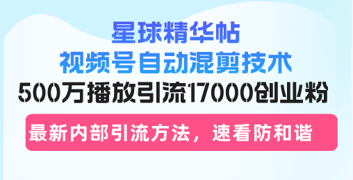 星球精华帖视频号自动混剪技术，500万播放引流17000创业粉-网亿资源平台