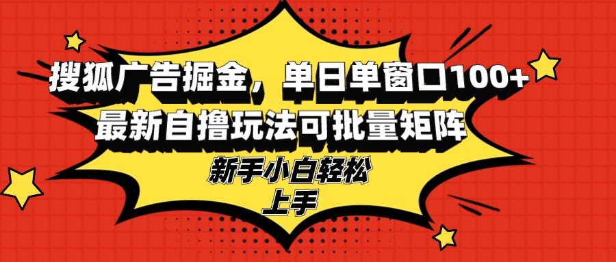 搜狐广告掘金，单日单窗口100+，最新自撸玩法可批量矩阵-网亿资源平台