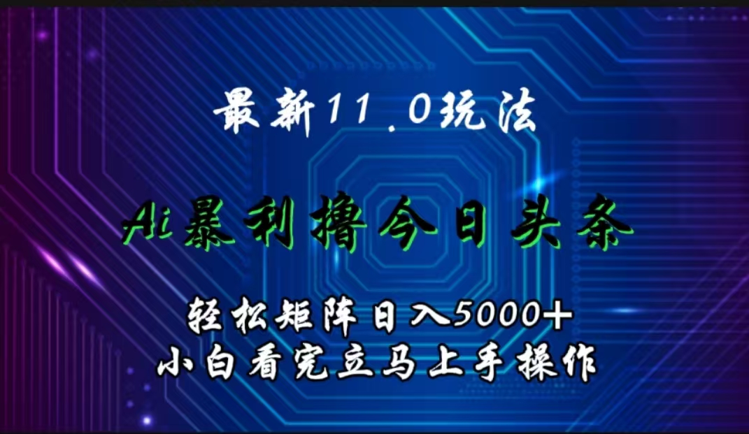 最新11.0玩法 AI辅助撸今日头条轻松实现矩阵日入5000+小白看完即可上手矩阵操作-网亿资源平台