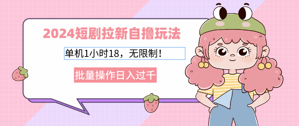 2024短剧拉新自撸玩法，单机1小时18，无限制，批量操作日入过千-网亿资源平台