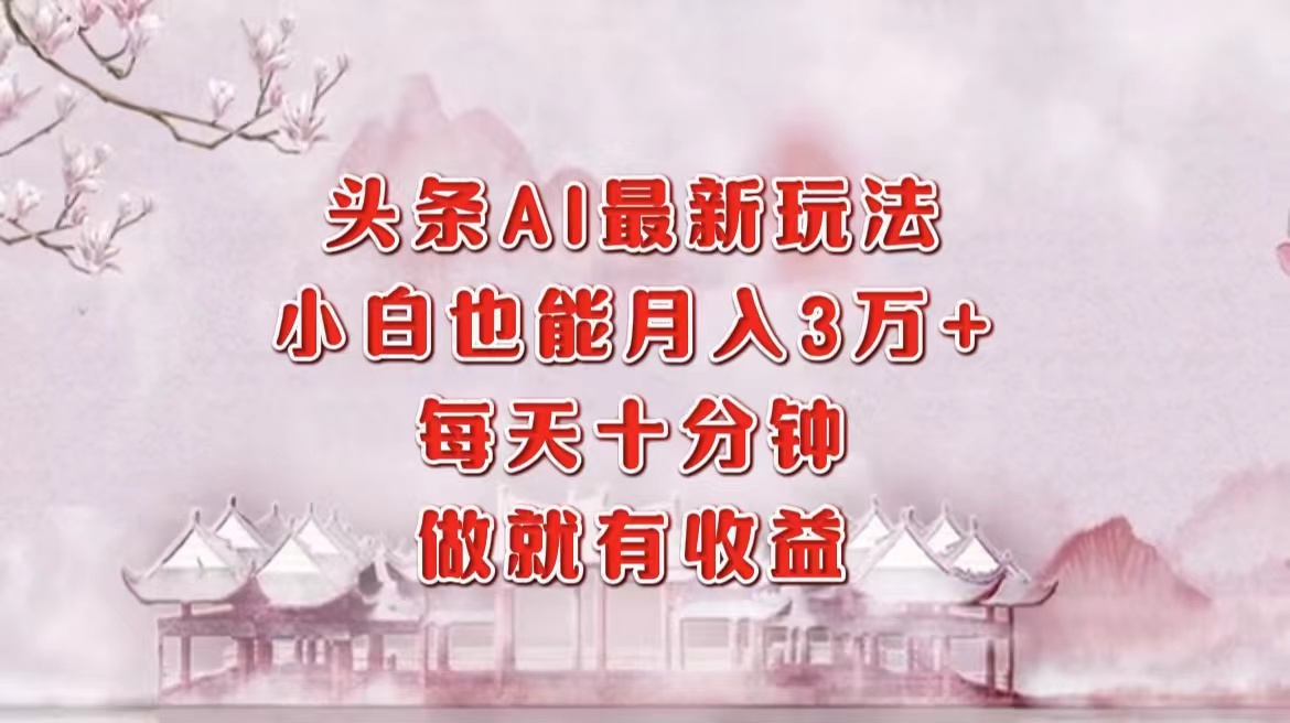头条AI最新玩法，小白轻松月入三万＋，每天十分钟，做就有收益-网亿资源平台