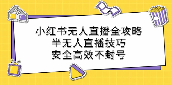 小红书无人直播全攻略：半无人直播技巧，安全高效不封号-网亿资源平台
