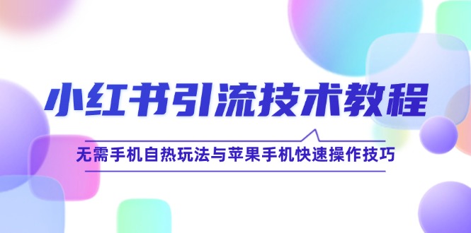 小红书引流技术教程：无需手机自热玩法与苹果手机快速操作技巧-网亿资源平台