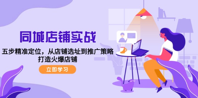 同城店铺实战：五步精准定位，从店铺选址到推广策略，打造火爆店铺-网亿资源平台