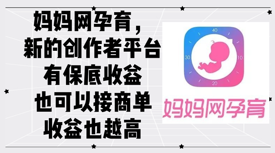 妈妈网孕育，新的创作者平台，有保底收益也可以接商单收益也越高-网亿资源平台